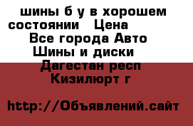 шины б/у в хорошем состоянии › Цена ­ 2 000 - Все города Авто » Шины и диски   . Дагестан респ.,Кизилюрт г.